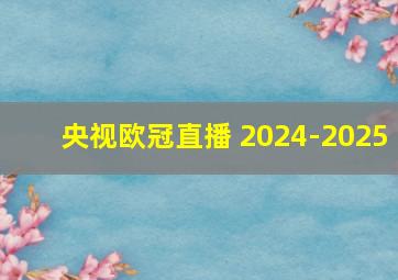 央视欧冠直播 2024-2025